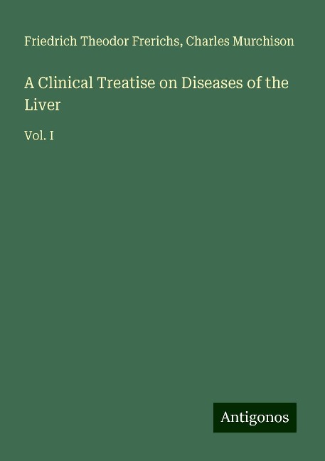 A Clinical Treatise on Diseases of the Liver: Vol. I