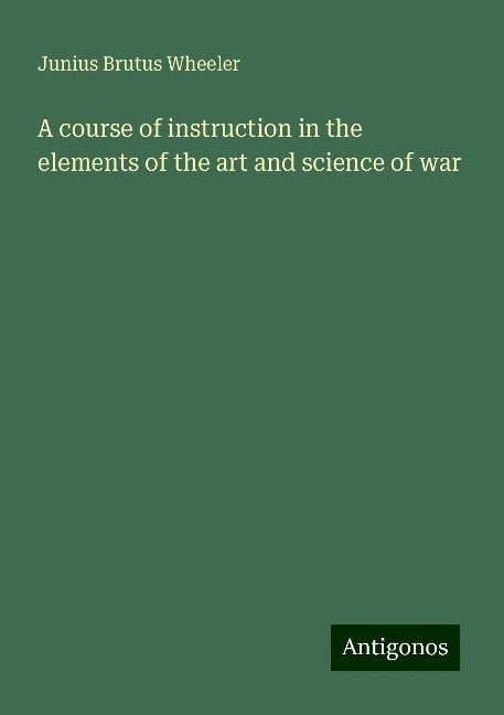 A course of instruction in the elements of the art and science of war