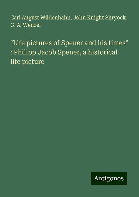 Life pictures of Spener and his times : Philipp Jacob Spener, a historical life picture