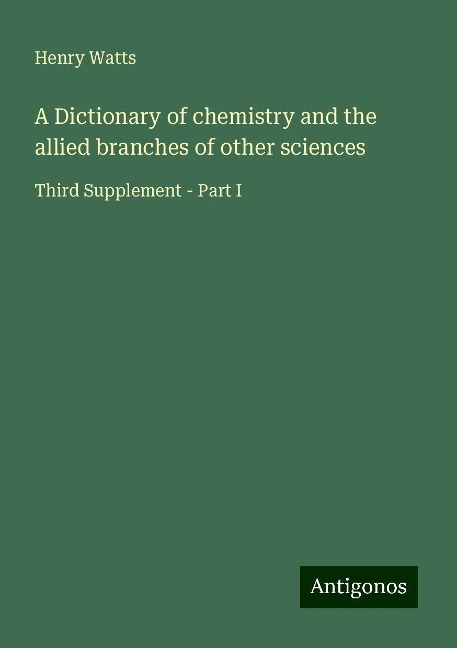 A Dictionary of chemistry and the allied branches of other sciences: Third Supplement - Part I