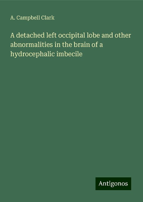 A detached left occipital lobe and other abnormalities in the brain of a hydrocephalic imbecile