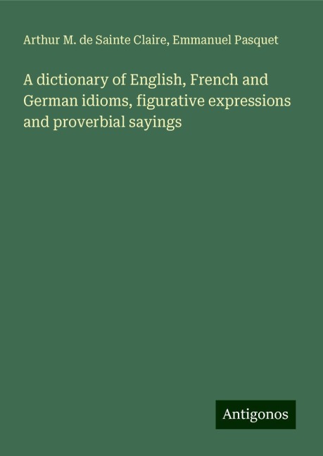 A dictionary of English, French and German idioms, figurative expressions and proverbial sayings