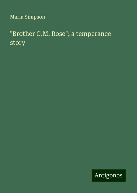 Brother G.M. Rose; a temperance story