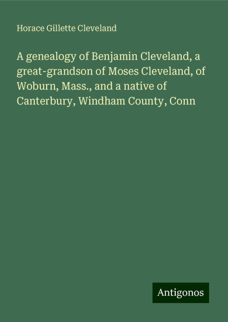 A genealogy of Benjamin Cleveland, a great-grandson of Moses Cleveland, of Woburn, Mass., and a native of Canterbury, Windham County, Conn