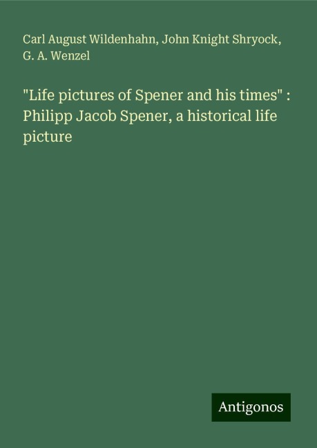 Life pictures of Spener and his times : Philipp Jacob Spener, a historical life picture