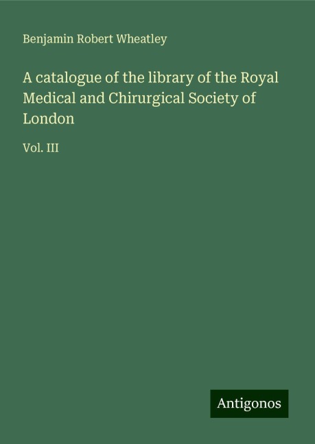 A catalogue of the library of the Royal Medical and Chirurgical Society of London: Vol. III