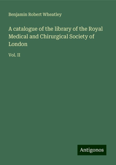 A catalogue of the library of the Royal Medical and Chirurgical Society of London: Vol. II