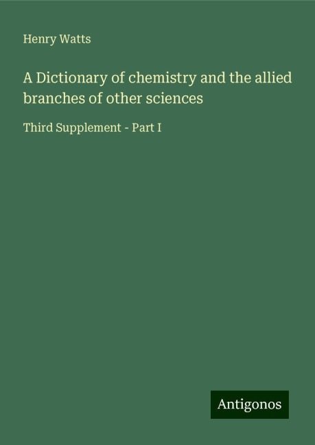 A Dictionary of chemistry and the allied branches of other sciences: Third Supplement - Part I