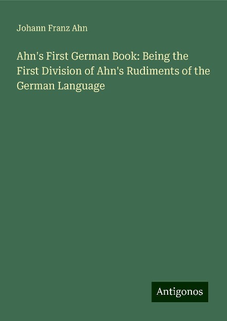 Ahns First German Book: Being the First Division of Ahns Rudiments of the German Language