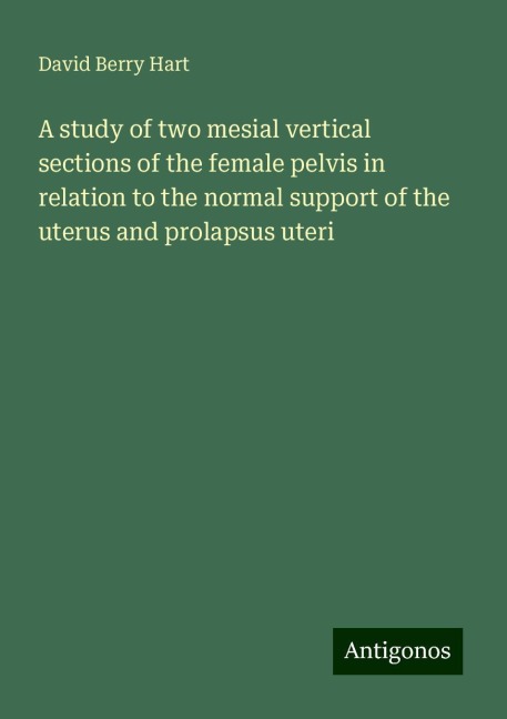 A study of two mesial vertical sections of the female pelvis in relation to the normal support of the uterus and prolapsus uteri