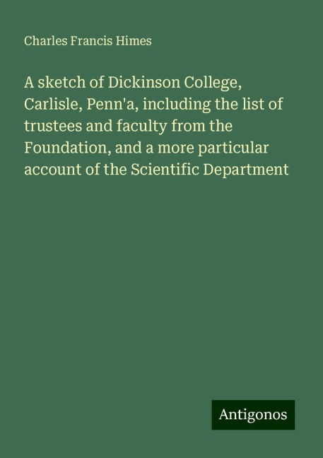 A sketch of Dickinson College, Carlisle, Penna, including the list of trustees and faculty from the Foundation, and a more particular account of the Scientific Department