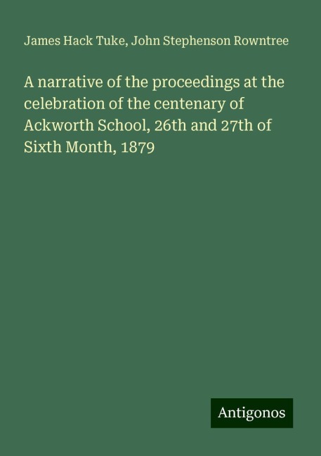 A narrative of the proceedings at the celebration of the centenary of Ackworth School, 26th and 27th of Sixth Month, 1879