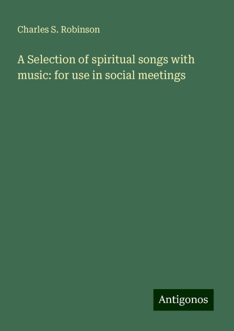 A Selection of spiritual songs with music: for use in social meetings