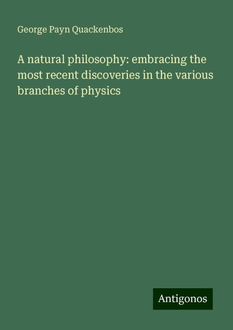 A natural philosophy: embracing the most recent discoveries in the various branches of physics