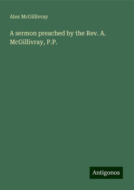 A sermon preached by the Rev. A. McGillivray, P.P.