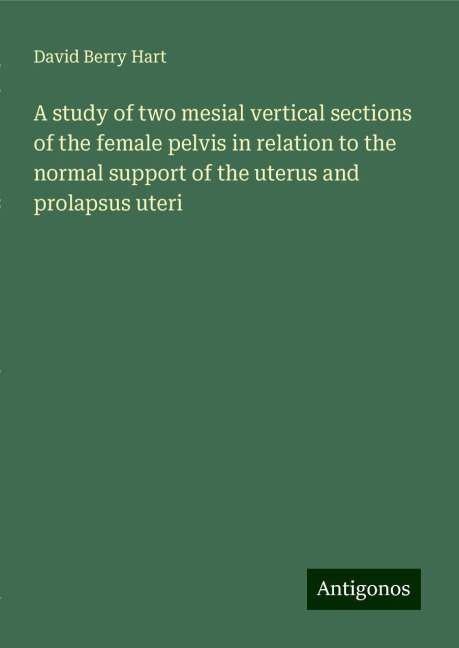 A study of two mesial vertical sections of the female pelvis in relation to the normal support of the uterus and prolapsus uteri