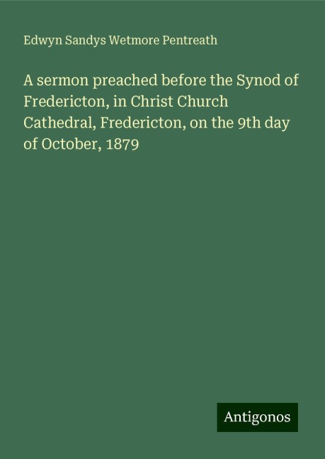 A sermon preached before the Synod of Fredericton, in Christ Church Cathedral, Fredericton, on the 9th day of October, 1879