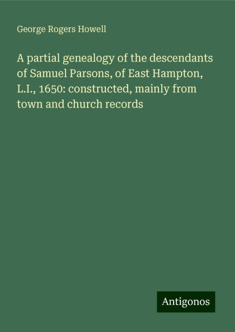 A partial genealogy of the descendants of Samuel Parsons, of East Hampton, L.I., 1650: constructed, mainly from town and church records