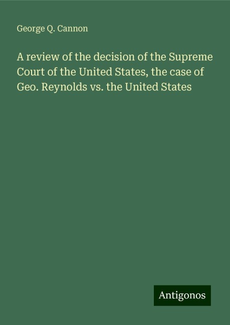 A review of the decision of the Supreme Court of the United States, the case of Geo. Reynolds vs. the United States