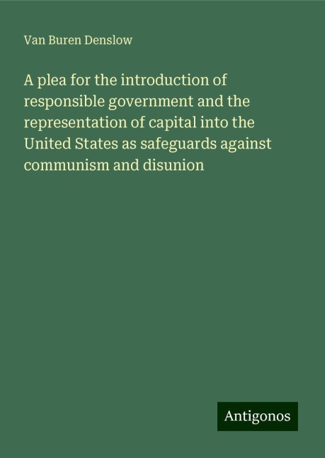 A plea for the introduction of responsible government and the representation of capital into the United States as safeguards against communism and disunion
