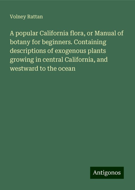 A popular California flora, or Manual of botany for beginners. Containing descriptions of exogenous plants growing in central California, and westward to the ocean