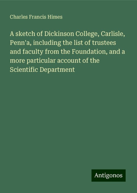 A sketch of Dickinson College, Carlisle, Penna, including the list of trustees and faculty from the Foundation, and a more particular account of the Scientific Department