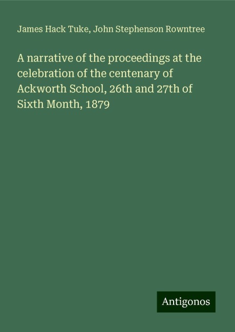 A narrative of the proceedings at the celebration of the centenary of Ackworth School, 26th and 27th of Sixth Month, 1879