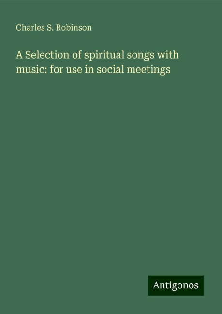 A Selection of spiritual songs with music: for use in social meetings