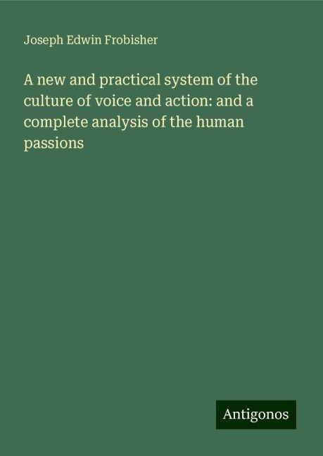 A new and practical system of the culture of voice and action: and a complete analysis of the human passions