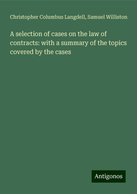 A selection of cases on the law of contracts: with a summary of the topics covered by the cases