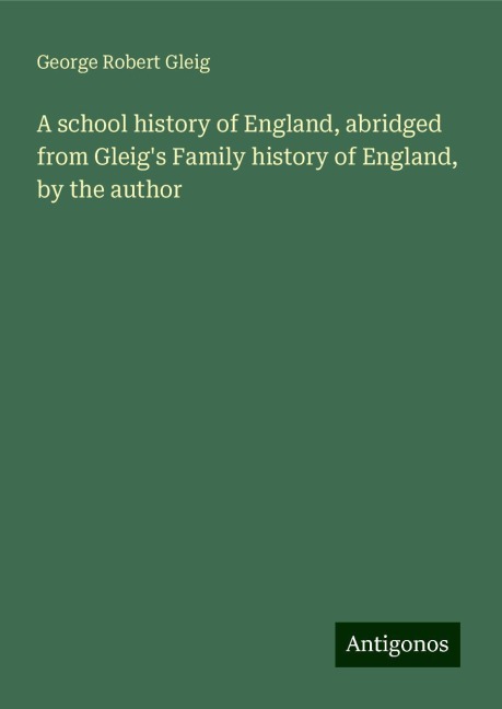 A school history of England, abridged from Gleigs Family history of England, by the author