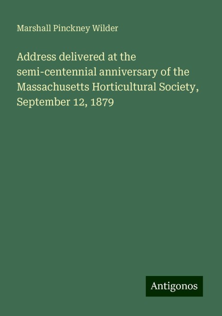 Address delivered at the semi-centennial anniversary of the Massachusetts Horticultural Society, September 12, 1879