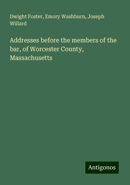 Addresses before the members of the bar, of Worcester County, Massachusetts