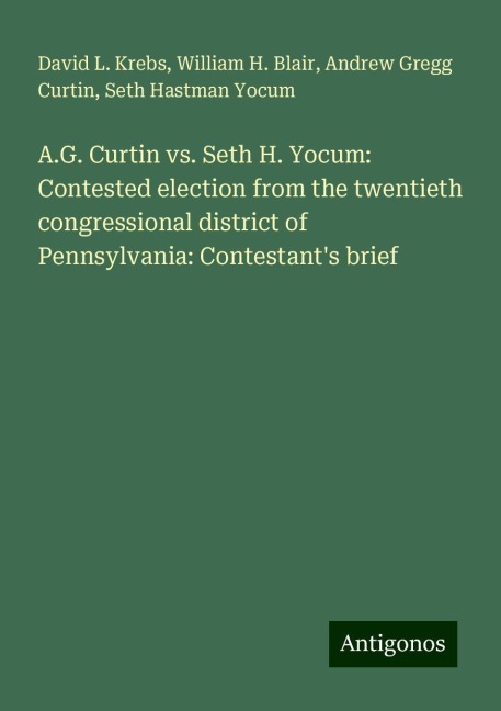 A.G. Curtin vs. Seth H. Yocum: Contested election from the twentieth congressional district of Pennsylvania: Contestants brief