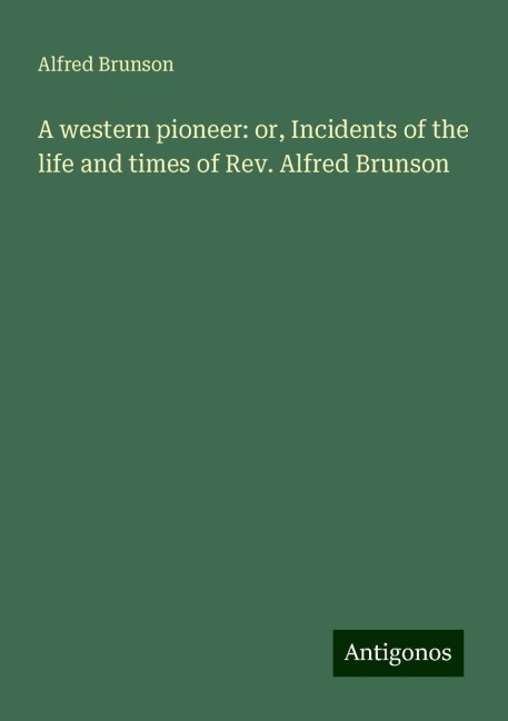 A western pioneer: or, Incidents of the life and times of Rev. Alfred Brunson