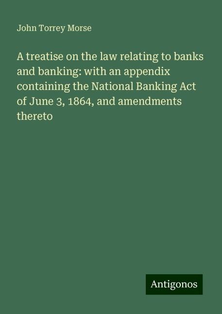 A treatise on the law relating to banks and banking: with an appendix containing the National Banking Act of June 3, 1864, and amendments thereto