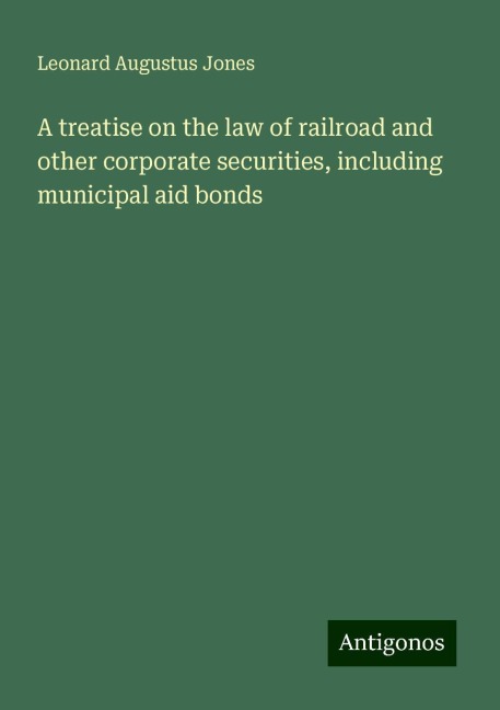 A treatise on the law of railroad and other corporate securities, including municipal aid bonds