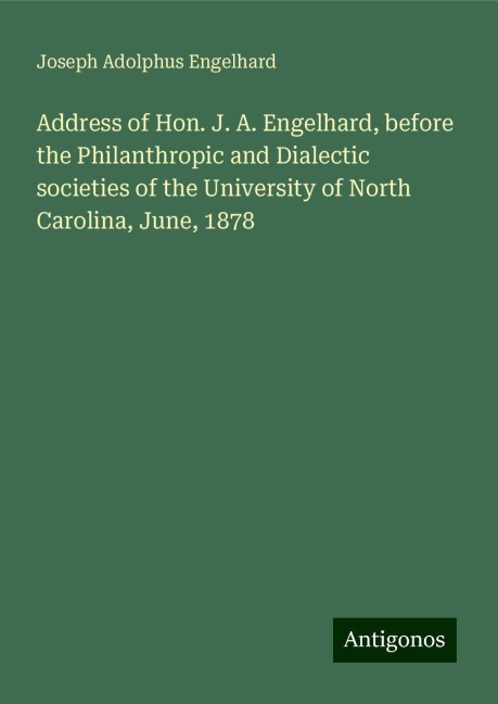 Address of Hon. J. A. Engelhard, before the Philanthropic and Dialectic societies of the University of North Carolina, June, 1878