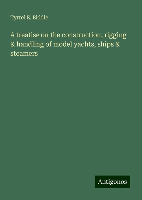 A treatise on the construction, rigging & handling of model yachts, ships & steamers