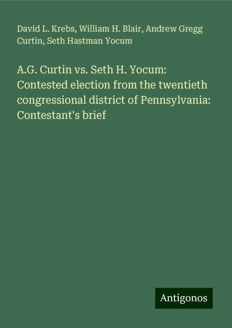 A.G. Curtin vs. Seth H. Yocum: Contested election from the twentieth congressional district of Pennsylvania: Contestants brief