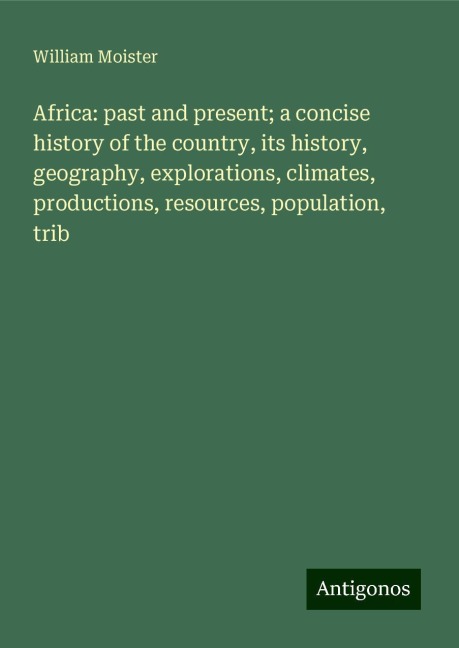 Africa: past and present; a concise history of the country, its history, geography, explorations, climates, productions, resources, population, trib