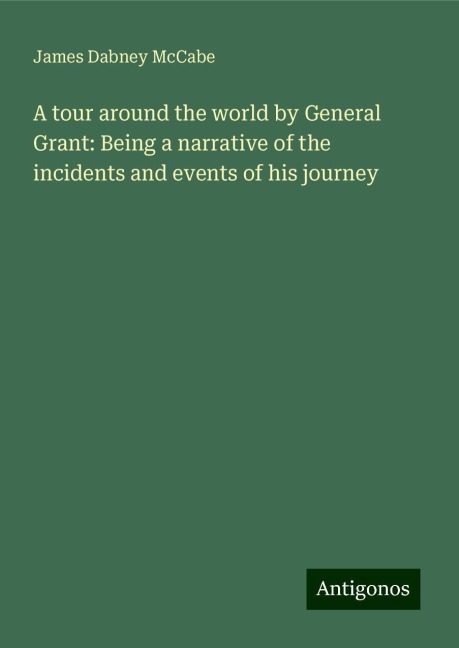 A tour around the world by General Grant: Being a narrative of the incidents and events of his journey