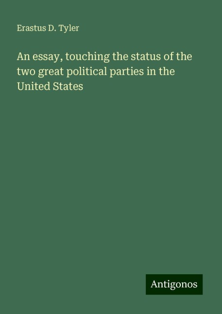 An essay, touching the status of the two great political parties in the United States