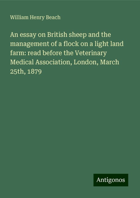 An essay on British sheep and the management of a flock on a light land farm: read before the Veterinary Medical Association, London, March 25th, 1879