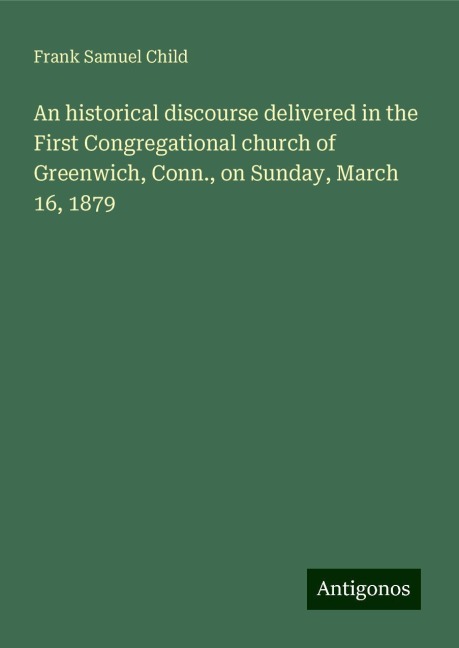 An historical discourse delivered in the First Congregational church of Greenwich, Conn., on Sunday, March 16, 1879