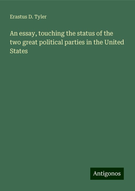 An essay, touching the status of the two great political parties in the United States