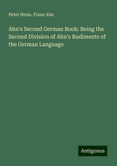 Ahns Second German Book: Being the Second Division of Ahns Rudiments of the German Language