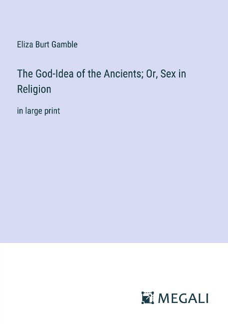 The God-Idea of the Ancients; Or, Sex in Religion in large print
