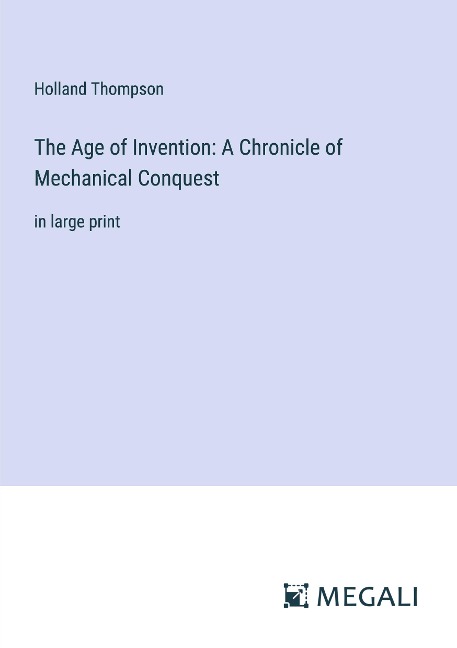 The Age of Invention: A Chronicle of Mechanical Conquest: in large print