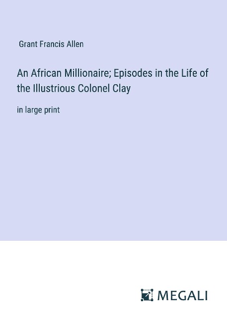 An African Millionaire; Episodes in the Life of the Illustrious Colonel Clay: in large print
